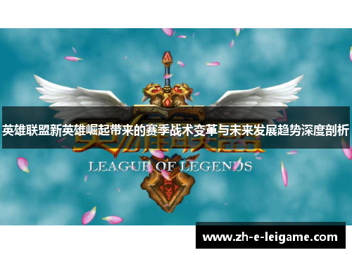 英雄联盟新英雄崛起带来的赛季战术变革与未来发展趋势深度剖析