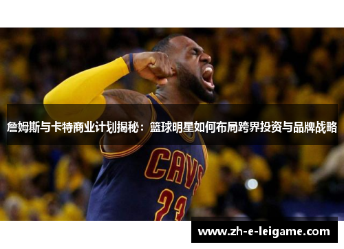 詹姆斯与卡特商业计划揭秘：篮球明星如何布局跨界投资与品牌战略