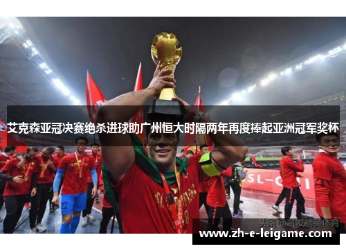 艾克森亚冠决赛绝杀进球助广州恒大时隔两年再度捧起亚洲冠军奖杯