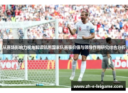 从赛场影响力视角解读凯恩国家队赛事价值与领导作用研究综合分析