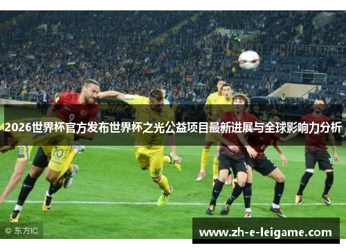 2026世界杯官方发布世界杯之光公益项目最新进展与全球影响力分析