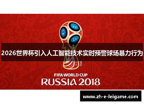 2026世界杯引入人工智能技术实时预警球场暴力行为