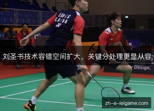 刘圣书技术容错空间扩大，关键分处理更显从容